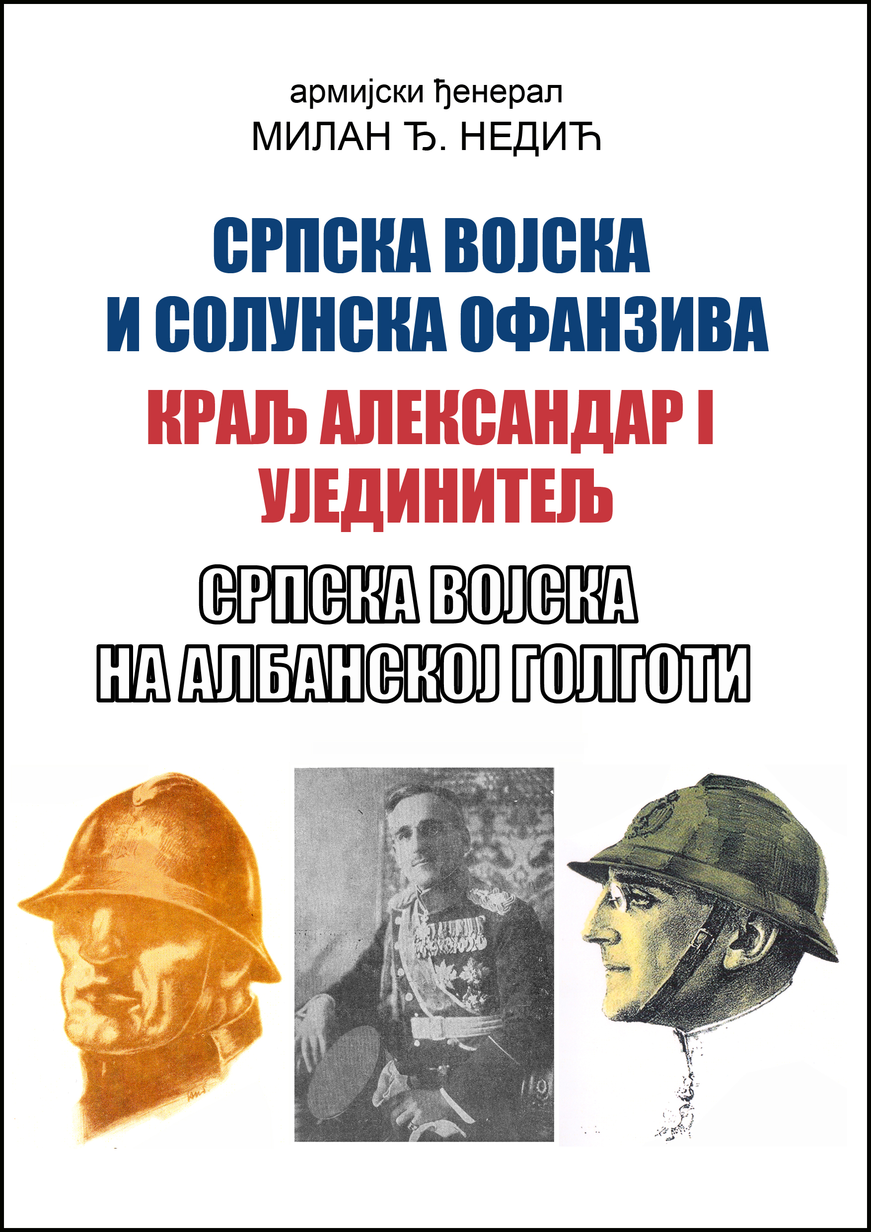 Српска војска и солунска офанзива, Краљ Александар I Ујединитељ, Српска војска и албанска голгота (ТРИ КЊИГЕ У ЈЕДНОЈ)
